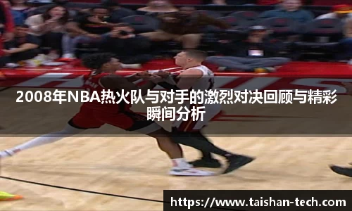 2008年NBA热火队与对手的激烈对决回顾与精彩瞬间分析