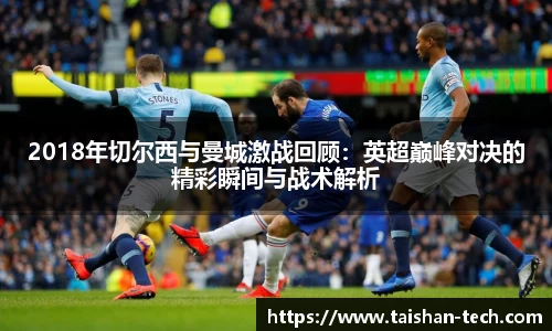 2018年切尔西与曼城激战回顾：英超巅峰对决的精彩瞬间与战术解析