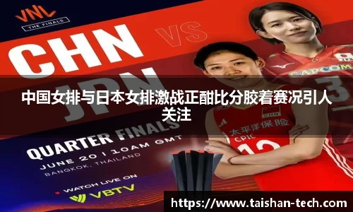 中国女排与日本女排激战正酣比分胶着赛况引人关注